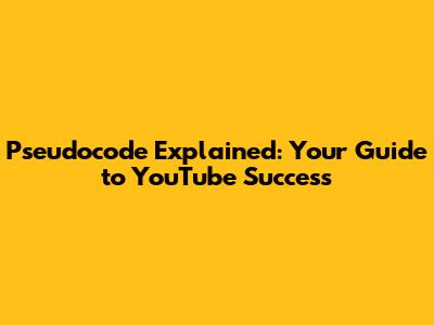 Pseudocode Explained: Your Guide to YouTube Success