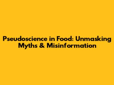 Pseudoscience in Food: Unmasking Myths & Misinformation