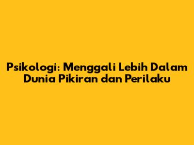 Psikologi: Menggali Lebih Dalam Dunia Pikiran dan Perilaku