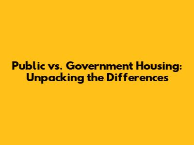 Public vs. Government Housing: Unpacking the Differences