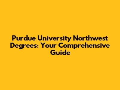 Purdue University Northwest Degrees: Your Comprehensive Guide