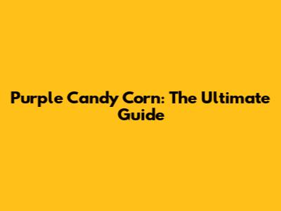 Purple Candy Corn: The Ultimate Guide