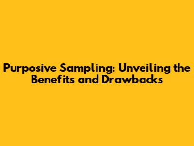 Purposive Sampling: Unveiling the Benefits and Drawbacks