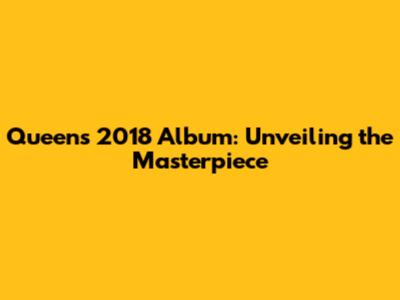 Queen's 2018 Album: Unveiling the Masterpiece