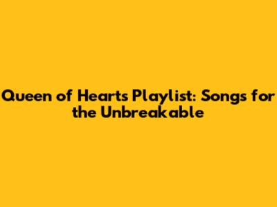 Queen of Hearts Playlist: Songs for the Unbreakable