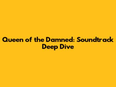 Queen of the Damned: Soundtrack Deep Dive