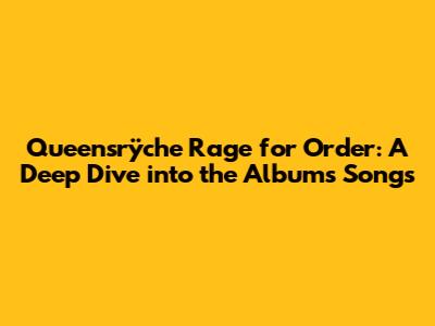 Queensrÿche Rage for Order: A Deep Dive into the Album's Songs