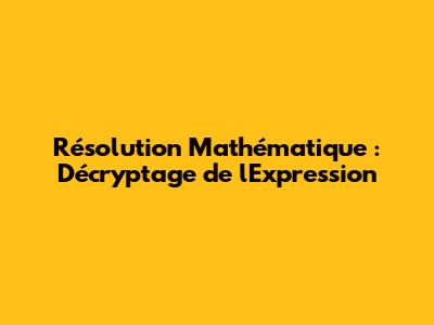 Résolution Mathématique : Décryptage de l'Expression