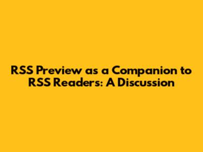 RSS Preview as a Companion to RSS Readers: A Discussion