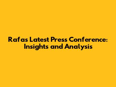 Rafa's Latest Press Conference: Insights and Analysis