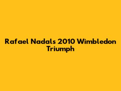 Rafael Nadal's 2010 Wimbledon Triumph