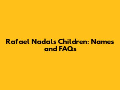 Rafael Nadal's Children: Names and FAQs