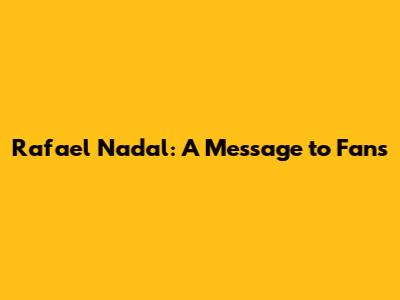 Rafael Nadal: A Message to Fans