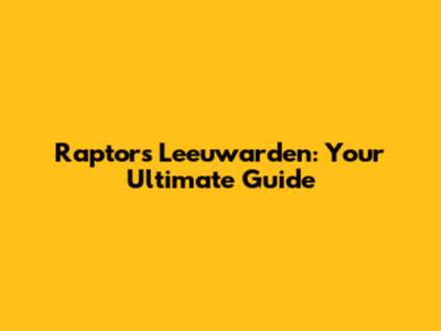 Raptors Leeuwarden: Your Ultimate Guide