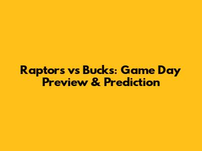 Raptors vs Bucks: Game Day Preview & Prediction