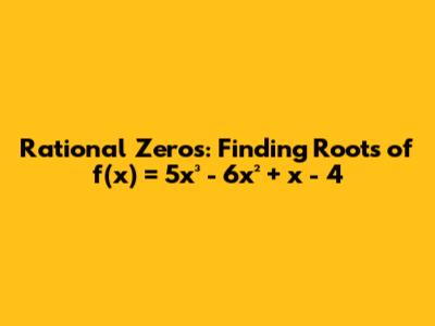 Rational Zeros: Finding Roots of f(x) = 5x³ - 6x² + x - 4