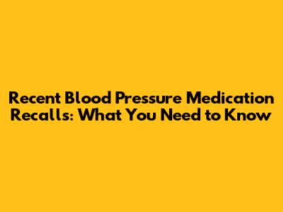 Recent Blood Pressure Medication Recalls: What You Need to Know