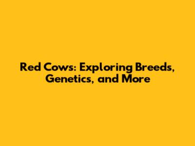 Red Cows: Exploring Breeds, Genetics, and More