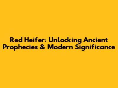 Red Heifer: Unlocking Ancient Prophecies & Modern Significance