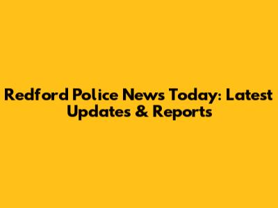 Redford Police News Today: Latest Updates & Reports