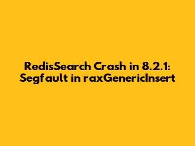 RedisSearch Crash in 8.2.1: Segfault in raxGenericInsert
