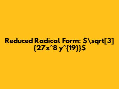 Reduced Radical Form: $\sqrt[3]{27x^8 y^{19}}$