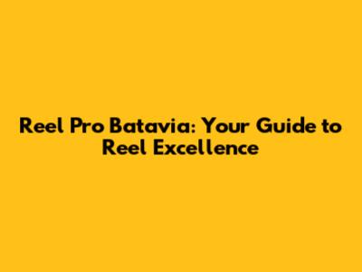 Reel Pro Batavia: Your Guide to Reel Excellence