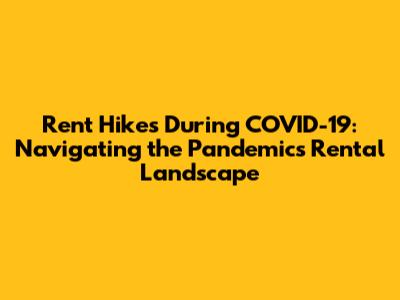 Rent Hikes During COVID-19: Navigating the Pandemic's Rental Landscape