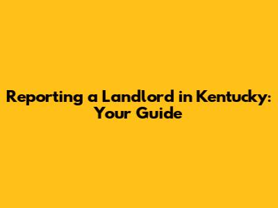 Reporting a Landlord in Kentucky: Your Guide