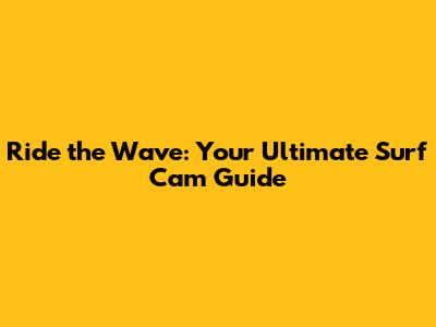 Ride the Wave: Your Ultimate Surf Cam Guide