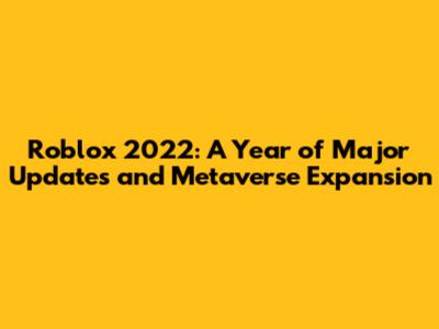 Roblox 2022: A Year of Major Updates and Metaverse Expansion
