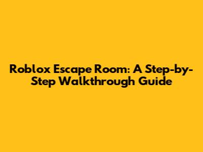 Roblox Escape Room: A Step-by-Step Walkthrough Guide