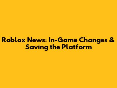 Roblox News: In-Game Changes & Saving the Platform