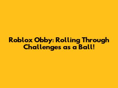 Roblox Obby: Rolling Through Challenges as a Ball!