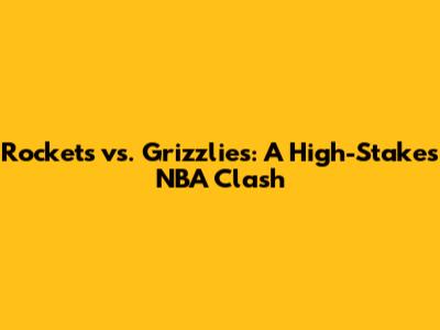 Rockets vs. Grizzlies: A High-Stakes NBA Clash