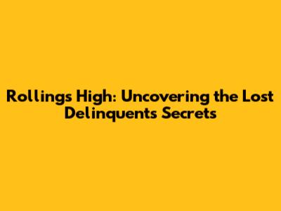 Rollings High: Uncovering the Lost Delinquents' Secrets