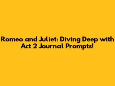 Romeo and Juliet: Diving Deep with Act 2 Journal Prompts!