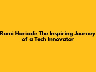 Romi Hariadi: The Inspiring Journey of a Tech Innovator