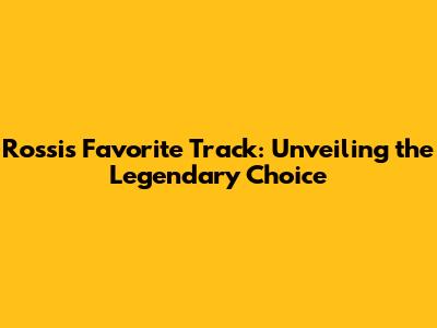 Rossi's Favorite Track: Unveiling the Legendary Choice