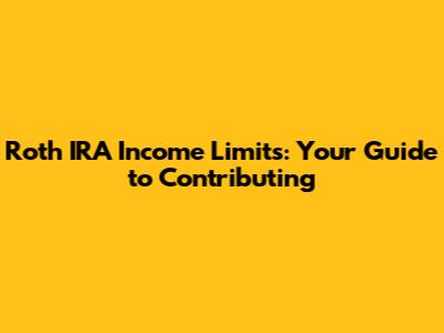 Roth IRA Income Limits: Your Guide to Contributing