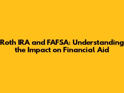 Roth IRA and FAFSA: Understanding the Impact on Financial Aid