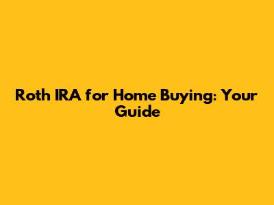 Roth IRA for Home Buying: Your Guide