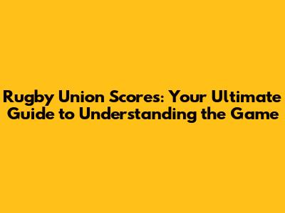 Rugby Union Scores: Your Ultimate Guide to Understanding the Game