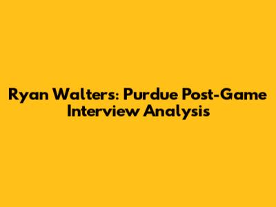 Ryan Walters: Purdue Post-Game Interview Analysis