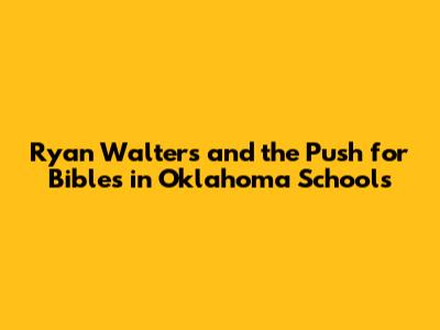 Ryan Walters and the Push for Bibles in Oklahoma Schools
