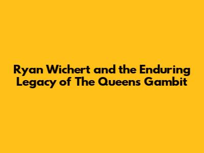 Ryan Wichert and the Enduring Legacy of The Queen's Gambit