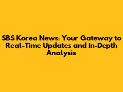 SBS Korea News: Your Gateway to Real-Time Updates and In-Depth Analysis