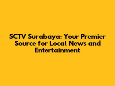 SCTV Surabaya: Your Premier Source for Local News and Entertainment