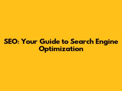 SEO: Your Guide to Search Engine Optimization