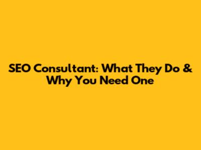 SEO Consultant: What They Do & Why You Need One